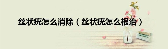 絲狀疣怎么消除（絲狀疣怎么根治）