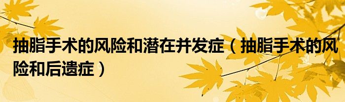 抽脂手術(shù)的風(fēng)險(xiǎn)和潛在并發(fā)癥（抽脂手術(shù)的風(fēng)險(xiǎn)和后遺癥）