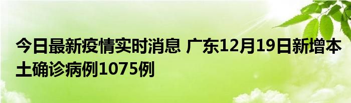 今日最新疫情實(shí)時消息 廣東12月19日新增本土確診病例1075例