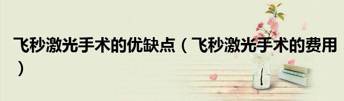 飛秒激光手術的優(yōu)缺點（飛秒激光手術的費用）