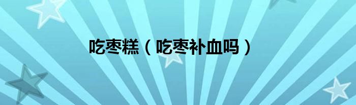 吃棗糕（吃棗補血嗎）