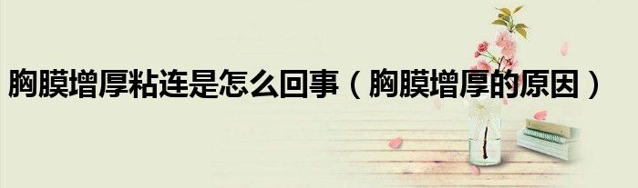 胸膜增厚粘連是怎么回事（胸膜增厚的原因）