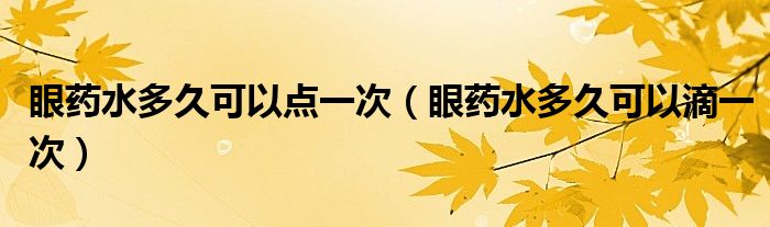 眼藥水多久可以點(diǎn)一次(眼藥水多久可以滴一次)