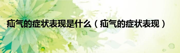 疝氣的癥狀表現(xiàn)是什么（疝氣的癥狀表現(xiàn)）