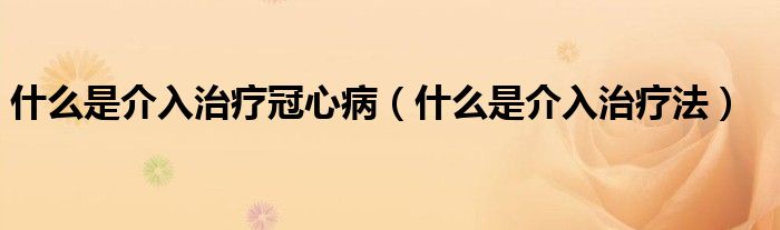 什么是介入治療冠心?。ㄊ裁词墙槿胫委煼ǎ?class='thumb lazy' /></a>
		    <header>
		<h2><a  href=
