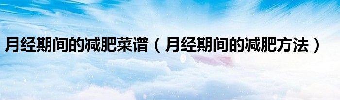 月經期間的減肥菜譜（月經期間的減肥方法）