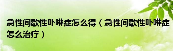 急性間歇性卟啉癥怎么得（急性間歇性卟啉癥怎么治療）
