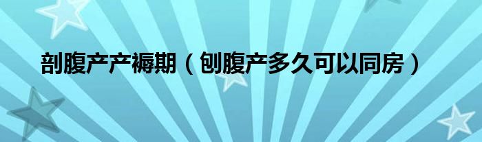 剖腹產(chǎn)產(chǎn)褥期（刨腹產(chǎn)多久可以同房）
