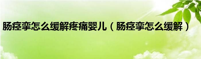 腸痙攣怎么緩解疼痛嬰兒（腸痙攣怎么緩解）