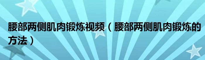 腰部?jī)蓚?cè)肌肉鍛煉視頻（腰部?jī)蓚?cè)肌肉鍛煉的方法）