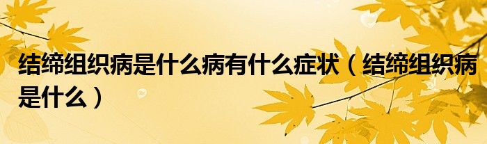結(jié)締組織病是什么病有什么癥狀（結(jié)締組織病是什么）