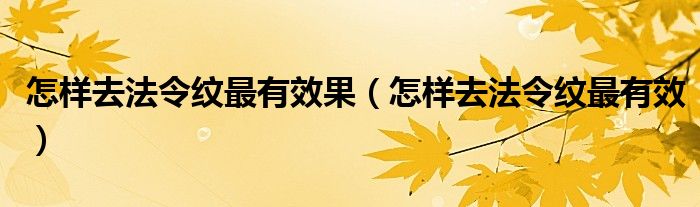 怎樣去法令紋最有效果（怎樣去法令紋最有效）