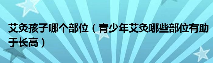 艾灸孩子哪個(gè)部位（青少年艾灸哪些部位有助于長(zhǎng)高）