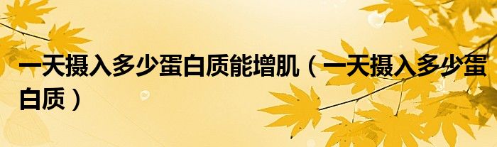 一天攝入多少蛋白質(zhì)能增?。ㄒ惶鞌z入多少蛋白質(zhì)）