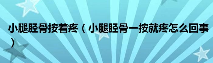 小腿脛骨按著疼(小腿脛骨一按就疼怎么回事)