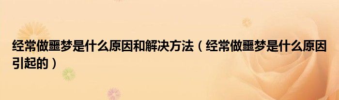 經(jīng)常做噩夢是什么原因和解決方法（經(jīng)常做噩夢是什么原因引起的）
