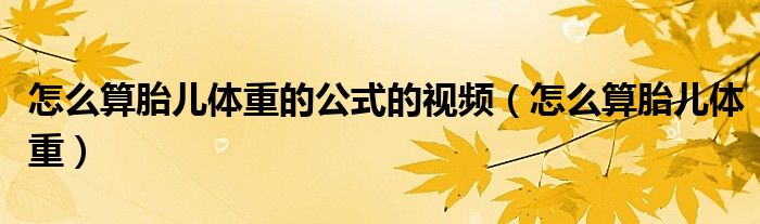 怎么算胎兒體重的公式的視頻（怎么算胎兒體重）