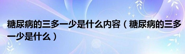 糖尿病的三多一少是什么內(nèi)容（糖尿病的三多一少是什么）