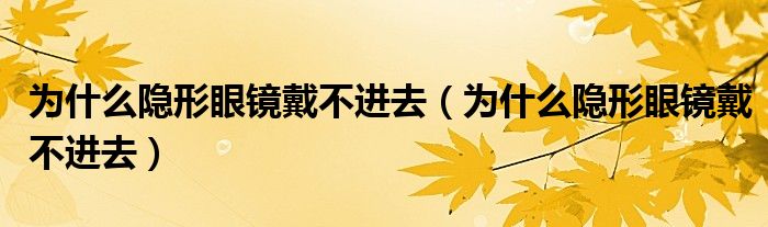 為什么隱形眼鏡戴不進(jìn)去（為什么隱形眼鏡戴不進(jìn)去）
