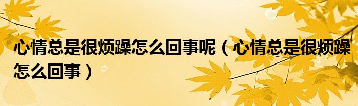 心情總是很煩躁怎么回事呢（心情總是很煩躁怎么回事）