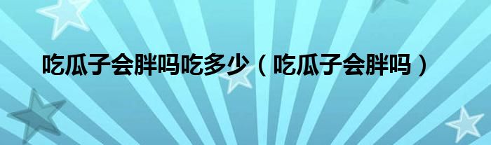 吃瓜子會(huì)胖嗎吃多少（吃瓜子會(huì)胖嗎）