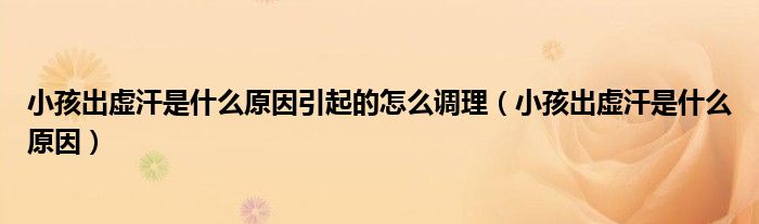 小孩出虛汗是什么原因引起的怎么調理（小孩出虛汗是什么原因）