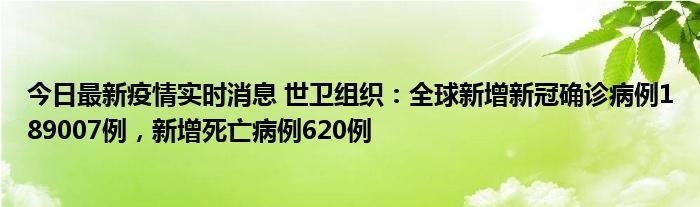 今日最新疫情實(shí)時消息 世衛(wèi)組織：全球新增新冠確診病例189007例，新增死亡病例620例