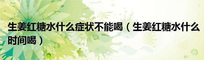 生姜紅糖水什么癥狀不能喝（生姜紅糖水什么時間喝）
