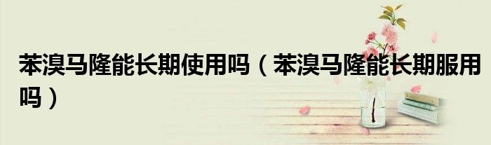 苯溴馬隆能長期使用嗎(苯溴馬隆能長期服用嗎)