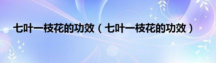 七葉一枝花的功效（七葉一枝花的功效）