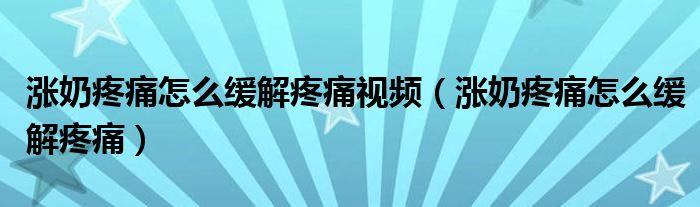 漲奶疼痛怎么緩解疼痛視頻（漲奶疼痛怎么緩解疼痛）