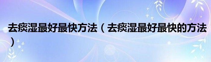 去痰濕最好最快方法（去痰濕最好最快的方法）