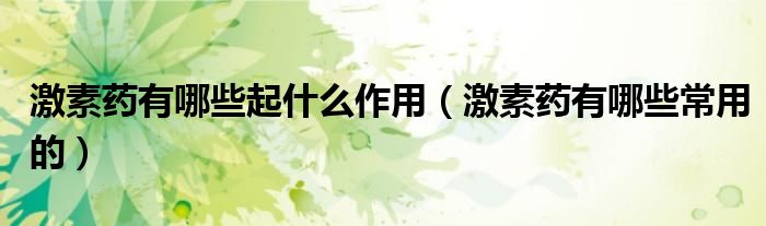 激素藥有哪些起什么作用(激素藥有哪些常用的)