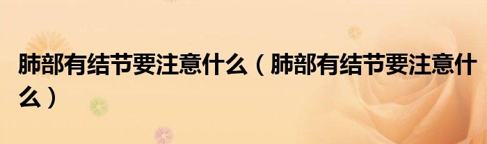 肺部有結(jié)節(jié)要注意什么（肺部有結(jié)節(jié)要注意什么）