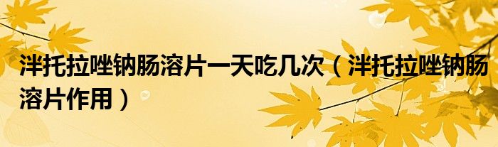 泮托拉唑鈉腸溶片一天吃幾次（泮托拉唑鈉腸溶片作用）