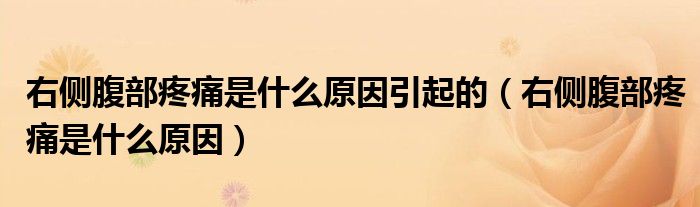 右側腹部疼痛是什么原因引起的(右側腹部疼痛是什么原因)