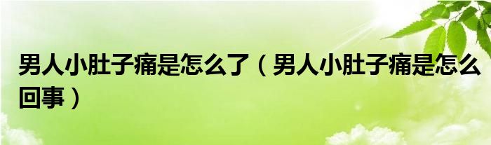 男人小肚子痛是怎么了（男人小肚子痛是怎么回事）