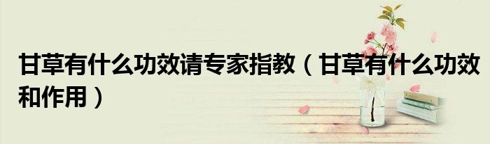 甘草有什么功效請專家指教（甘草有什么功效和作用）