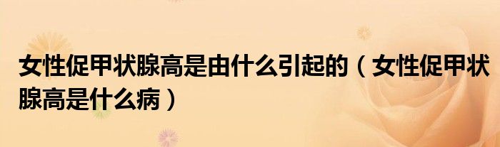女性促甲狀腺高是由什么引起的（女性促甲狀腺高是什么?。?class='thumb lazy' /></a>
		    <header>
		<h2><a  href=
