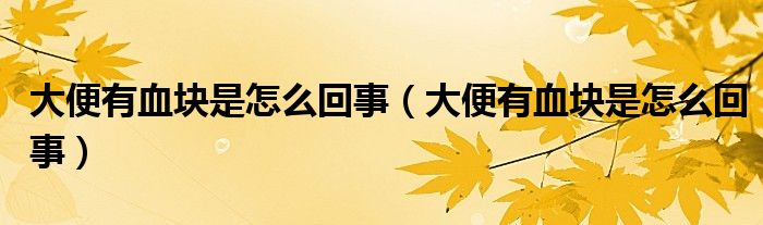大便有血塊是怎么回事（大便有血塊是怎么回事）