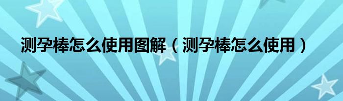 測(cè)孕棒怎么使用圖解（測(cè)孕棒怎么使用）