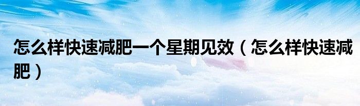 怎么樣快速減肥一個(gè)星期見效（怎么樣快速減肥）