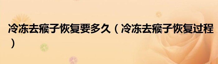 冷凍去瘊子恢復(fù)要多久（冷凍去瘊子恢復(fù)過程）