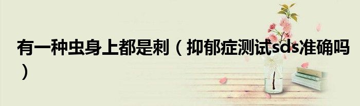 有一種蟲身上都是刺（抑郁癥測試sds準(zhǔn)確嗎）