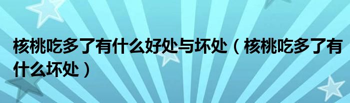 核桃吃多了有什么好處與壞處（核桃吃多了有什么壞處）