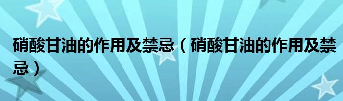硝酸甘油的作用及禁忌(硝酸甘油的作用及禁忌)