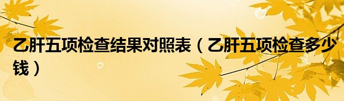 乙肝五項檢查結(jié)果對照表（乙肝五項檢查多少錢）