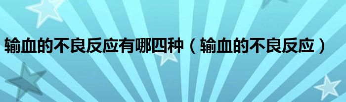 輸血的不良反應(yīng)有哪四種（輸血的不良反應(yīng)）