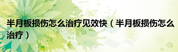 半月板損傷怎么治療見效快（半月板損傷怎么治療）