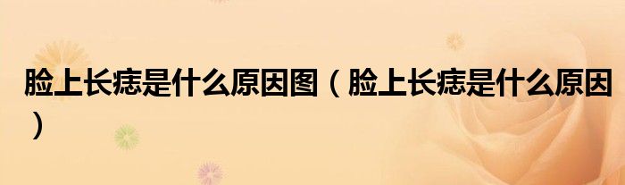臉上長痣是什么原因圖（臉上長痣是什么原因）